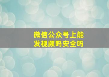 微信公众号上能发视频吗安全吗