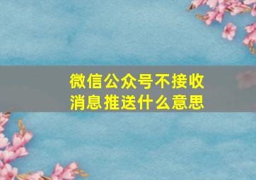 微信公众号不接收消息推送什么意思