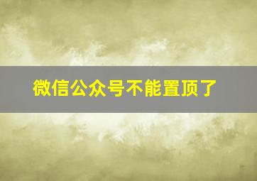 微信公众号不能置顶了