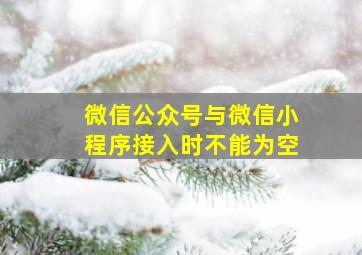 微信公众号与微信小程序接入时不能为空