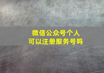 微信公众号个人可以注册服务号吗