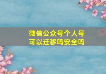 微信公众号个人号可以迁移吗安全吗