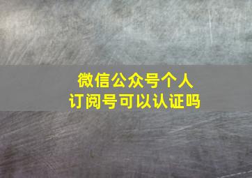 微信公众号个人订阅号可以认证吗