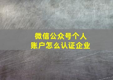 微信公众号个人账户怎么认证企业