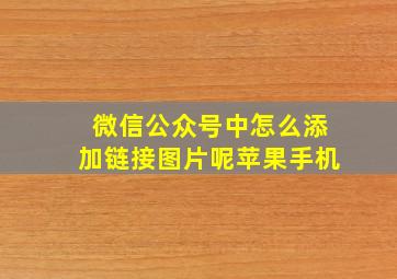 微信公众号中怎么添加链接图片呢苹果手机