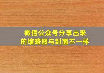 微信公众号分享出来的缩略图与封面不一样