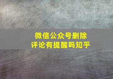 微信公众号删除评论有提醒吗知乎