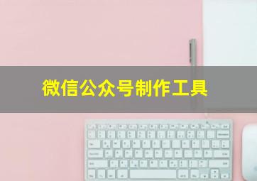 微信公众号制作工具