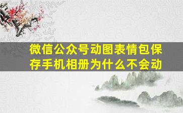 微信公众号动图表情包保存手机相册为什么不会动