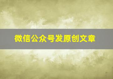 微信公众号发原创文章