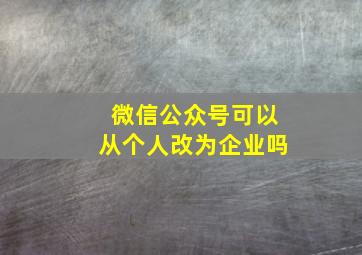 微信公众号可以从个人改为企业吗