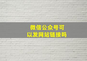 微信公众号可以发网站链接吗