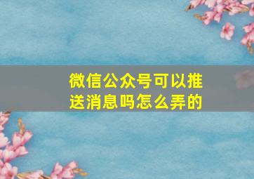 微信公众号可以推送消息吗怎么弄的