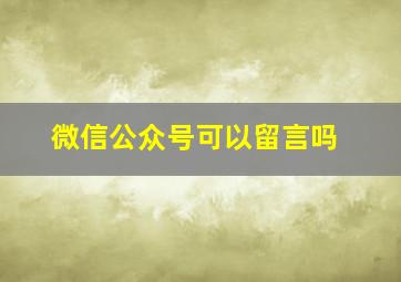 微信公众号可以留言吗