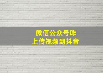 微信公众号咋上传视频到抖音