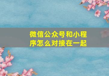 微信公众号和小程序怎么对接在一起