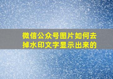 微信公众号图片如何去掉水印文字显示出来的