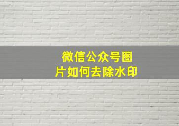 微信公众号图片如何去除水印