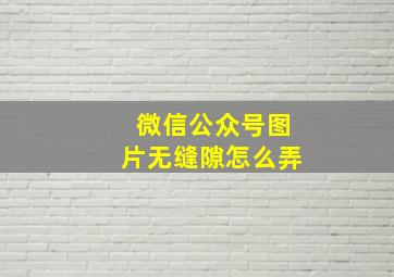 微信公众号图片无缝隙怎么弄