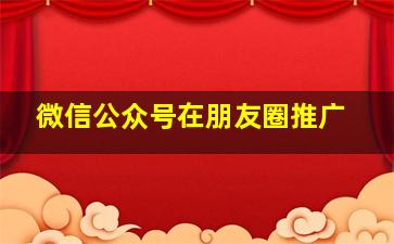 微信公众号在朋友圈推广