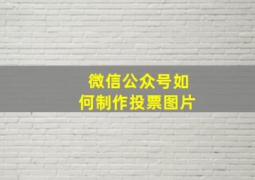 微信公众号如何制作投票图片