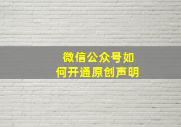 微信公众号如何开通原创声明