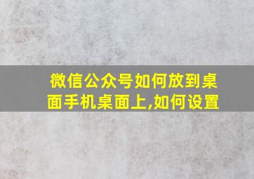 微信公众号如何放到桌面手机桌面上,如何设置