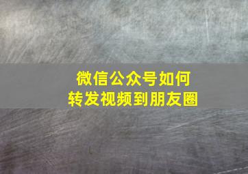 微信公众号如何转发视频到朋友圈