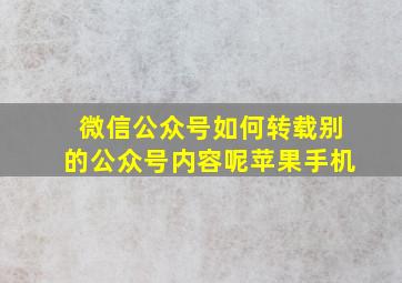 微信公众号如何转载别的公众号内容呢苹果手机