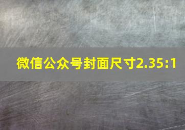 微信公众号封面尺寸2.35:1