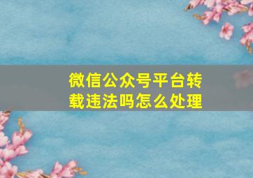 微信公众号平台转载违法吗怎么处理