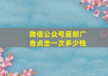 微信公众号底部广告点击一次多少钱