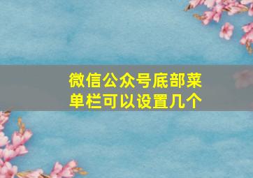 微信公众号底部菜单栏可以设置几个