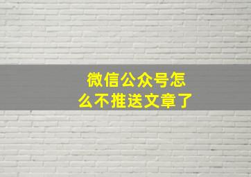 微信公众号怎么不推送文章了