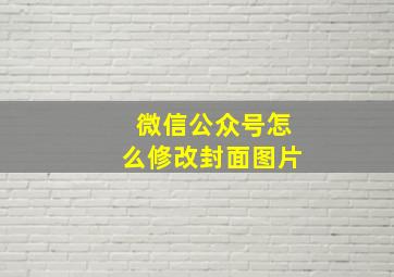 微信公众号怎么修改封面图片