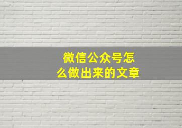 微信公众号怎么做出来的文章