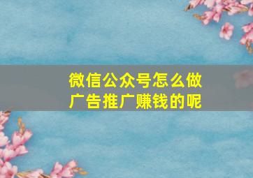 微信公众号怎么做广告推广赚钱的呢