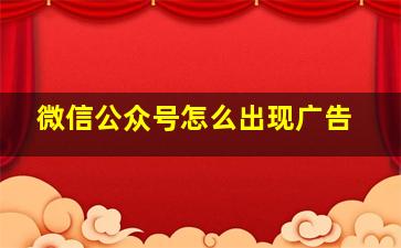 微信公众号怎么出现广告