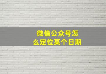 微信公众号怎么定位某个日期