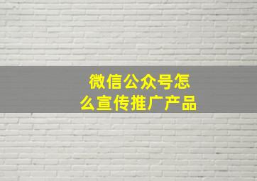 微信公众号怎么宣传推广产品