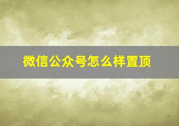 微信公众号怎么样置顶