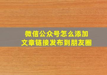 微信公众号怎么添加文章链接发布到朋友圈