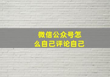 微信公众号怎么自己评论自己