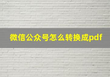 微信公众号怎么转换成pdf