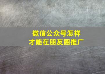 微信公众号怎样才能在朋友圈推广