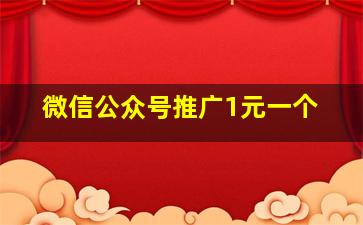 微信公众号推广1元一个