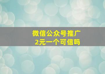 微信公众号推广2元一个可信吗