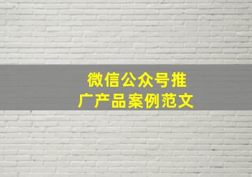 微信公众号推广产品案例范文