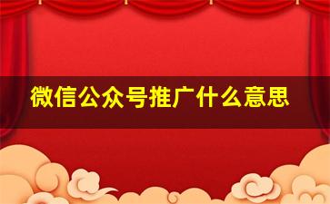 微信公众号推广什么意思