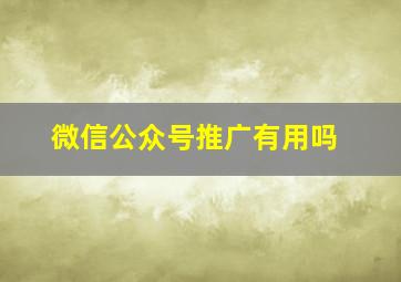 微信公众号推广有用吗